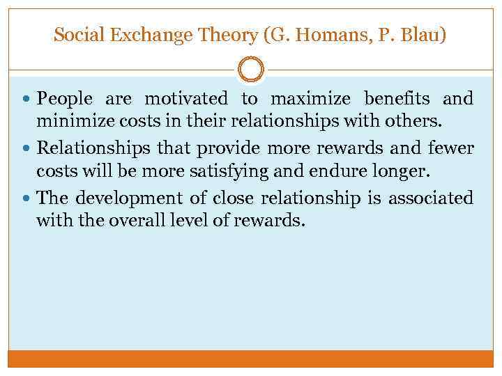 Social Exchange Theory (G. Homans, P. Blau) People are motivated to maximize benefits and