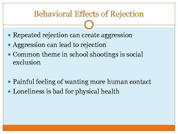 Behavioral Effects of Rejection Repeated rejection can create aggression Aggression can lead to rejection