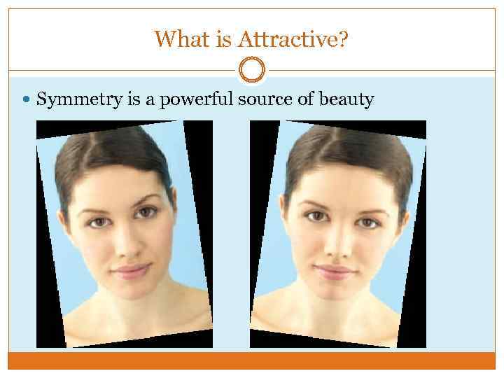 What is Attractive? Symmetry is a powerful source of beauty 