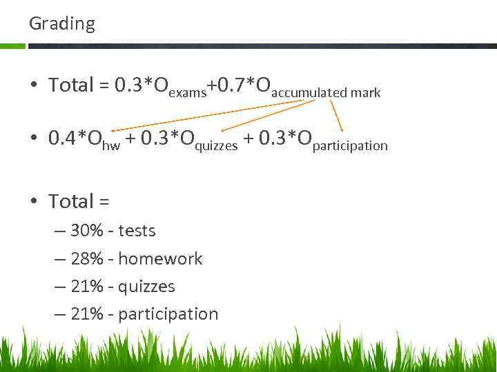 Grading • Total = 0. 3*Оexams+0. 7*Оaccumulated mark • 0. 4*Ohw + 0. 3*Oquizzes