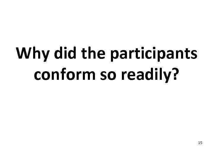 Why did the participants conform so readily? 15 