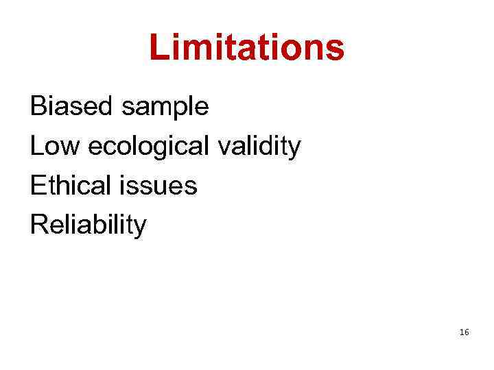 Limitations Biased sample Low ecological validity Ethical issues Reliability 16 