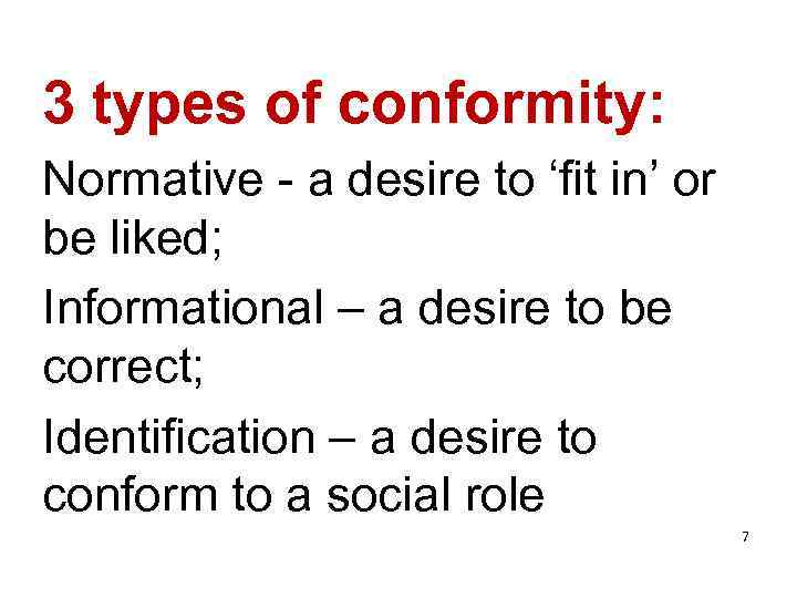 3 types of conformity: Normative - a desire to ‘fit in’ or be liked;