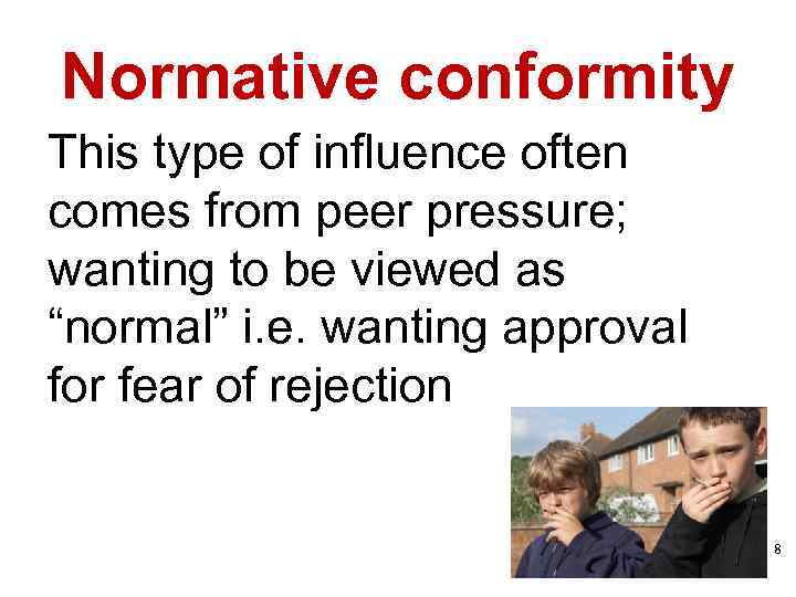 Normative conformity This type of influence often comes from peer pressure; wanting to be
