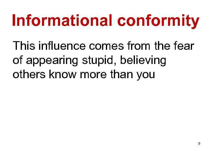 Informational conformity This influence comes from the fear of appearing stupid, believing others know