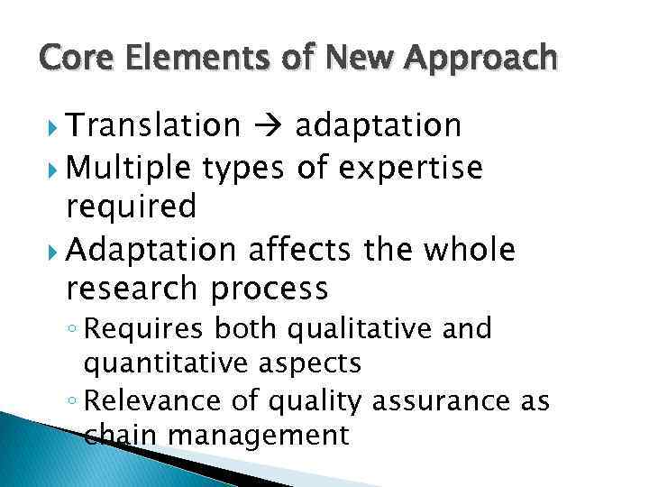 Core Elements of New Approach Translation adaptation Multiple types of expertise required Adaptation affects