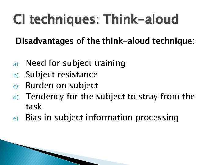 CI techniques: Think-aloud Disadvantages of the think-aloud technique: a) b) c) d) e) Need