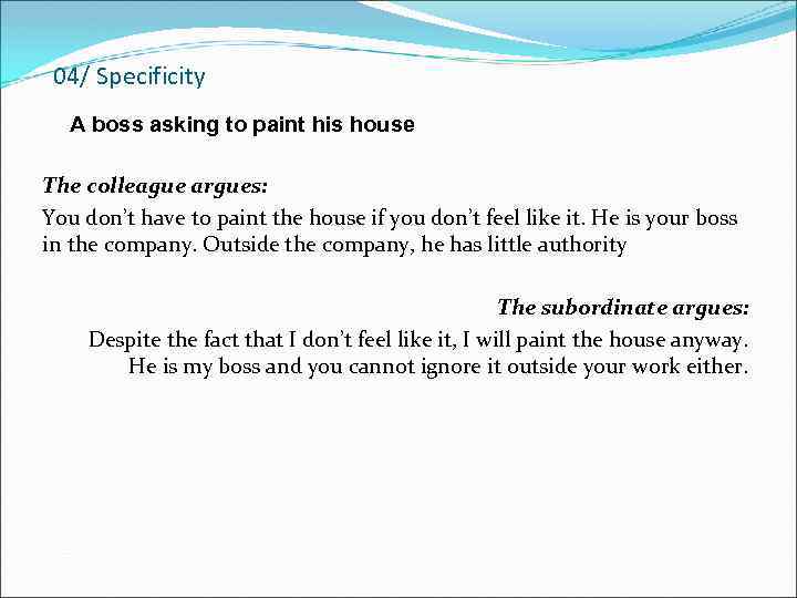 04/ Specificity A boss asking to paint his house The colleague argues: You don’t