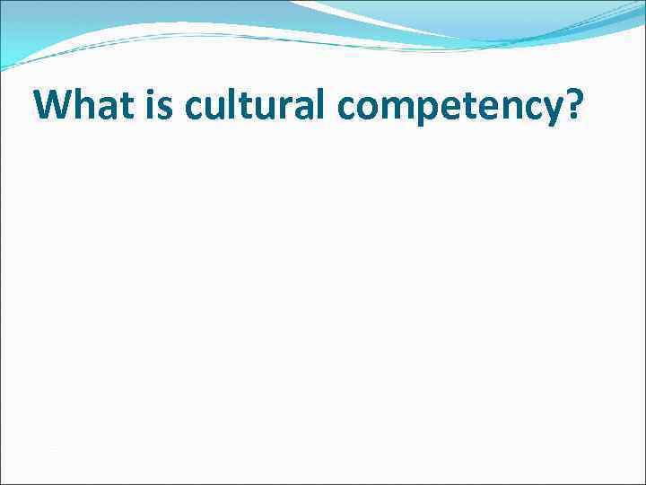 What is cultural competency? 