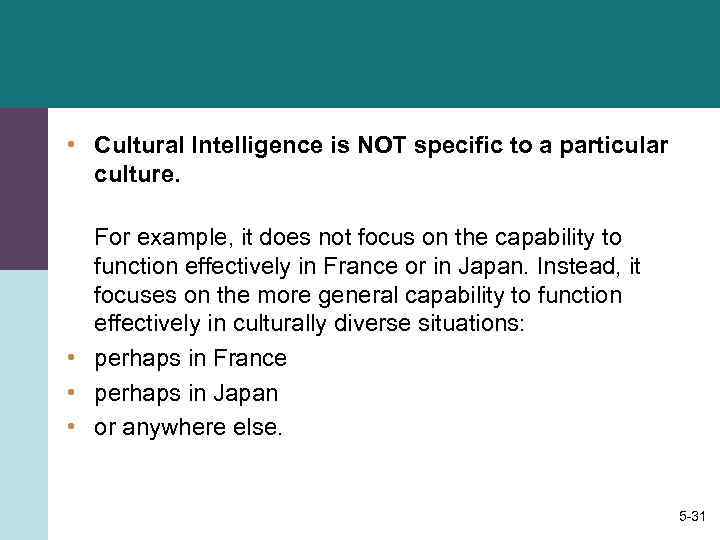  • Cultural Intelligence is NOT specific to a particular culture. For example, it