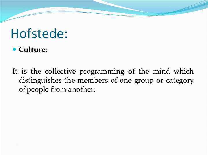 Hofstede: Culture: It is the collective programming of the mind which distinguishes the members