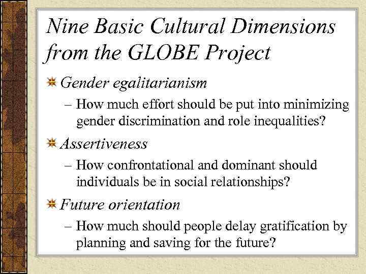 Nine Basic Cultural Dimensions from the GLOBE Project Gender egalitarianism – How much effort