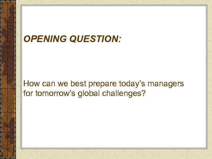 OPENING QUESTION: How can we best prepare today’s managers for tomorrow’s global challenges? 