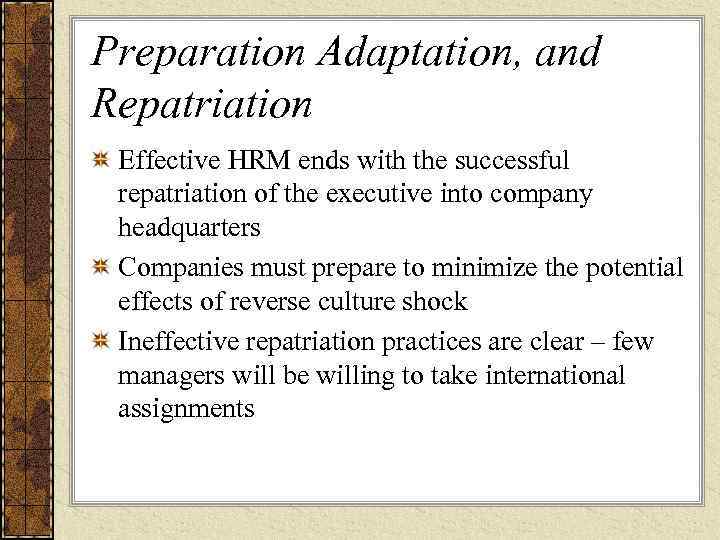 Preparation Adaptation, and Repatriation Effective HRM ends with the successful repatriation of the executive