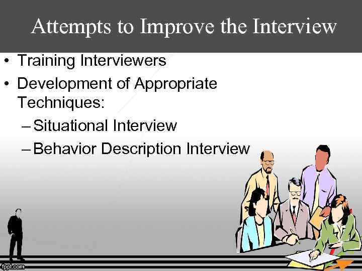 Attempts to Improve the Interview • Training Interviewers • Development of Appropriate Techniques: –