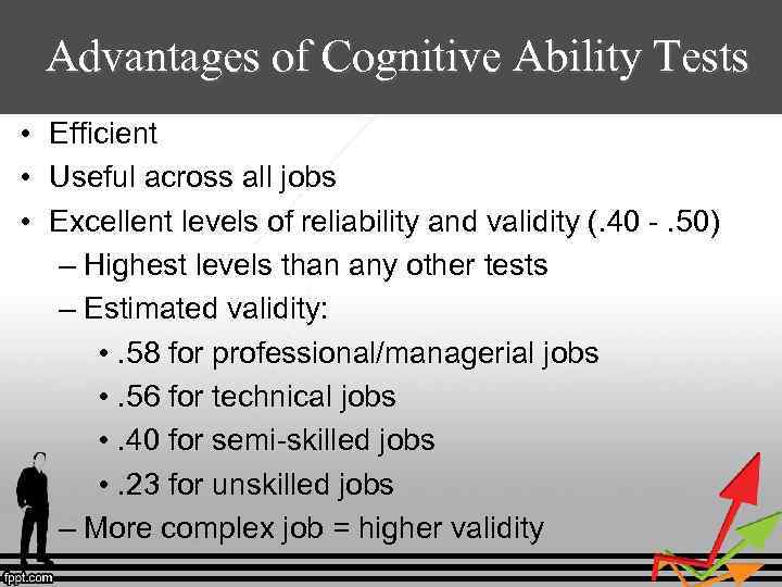 Advantages of Cognitive Ability Tests • Efficient • Useful across all jobs • Excellent