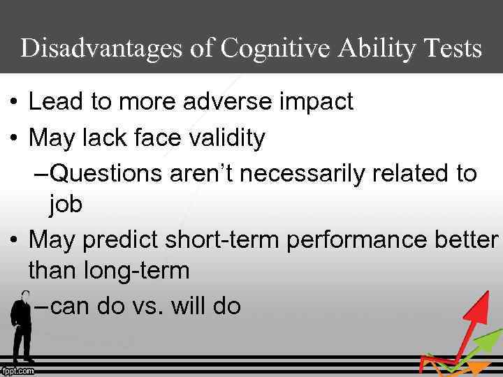 Disadvantages of Cognitive Ability Tests • Lead to more adverse impact • May lack