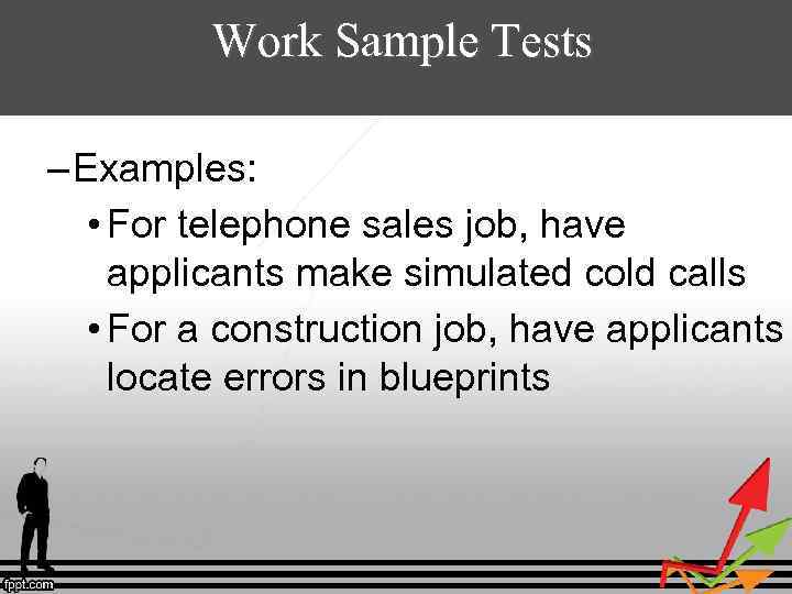 Work Sample Tests – Examples: • For telephone sales job, have applicants make simulated