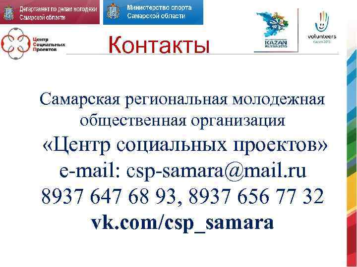 Контакты Самарская региональная молодежная общественная организация «Центр социальных проектов» e-mail: csp-samara@mail. ru 8937 647