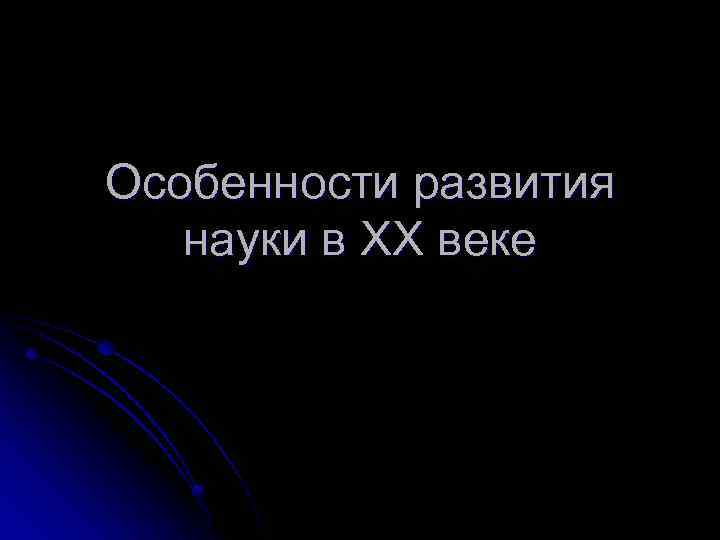 Особенности развития науки в XX веке 