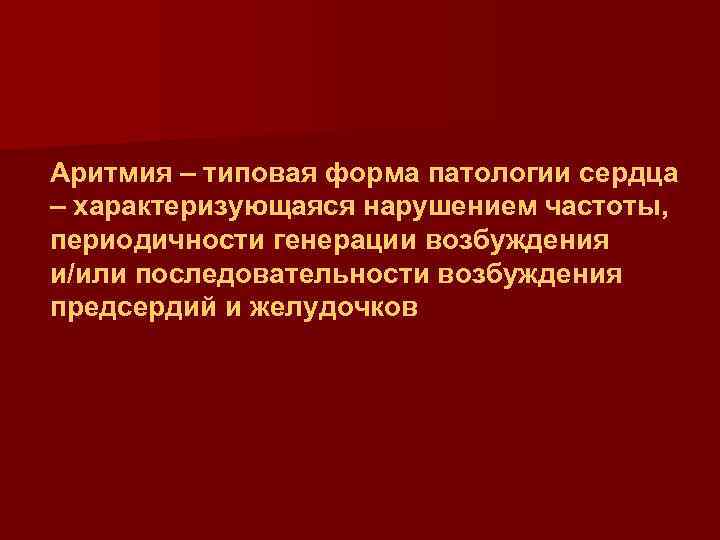 Аритмия – типовая форма патологии сердца – характеризующаяся нарушением частоты, периодичности генерации возбуждения и/или