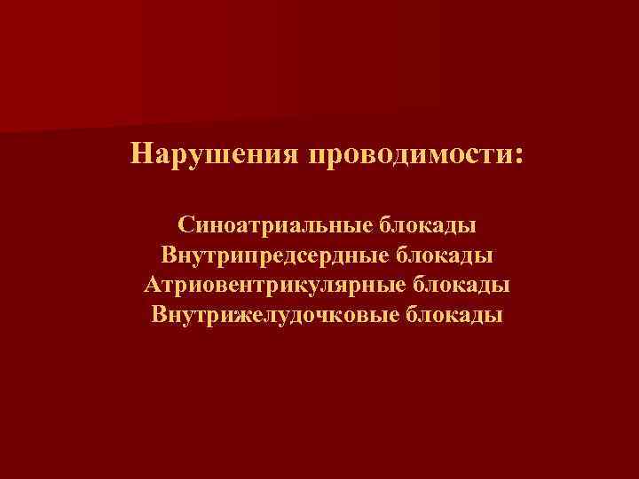 Нарушения проводимости: Синоатриальные блокады Внутрипредсердные блокады Атриовентрикулярные блокады Внутрижелудочковые блокады 