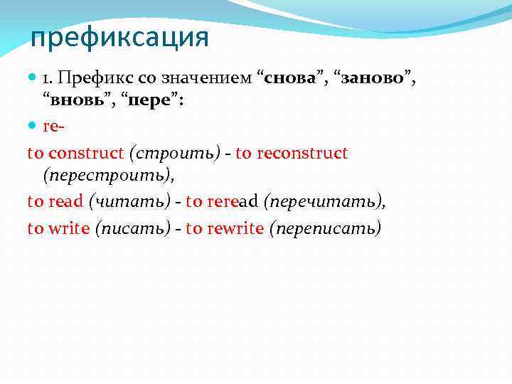 префиксация 1. Префикс со значением “снова”, “заново”, “вновь”, “пере”: re to construct (строить) to