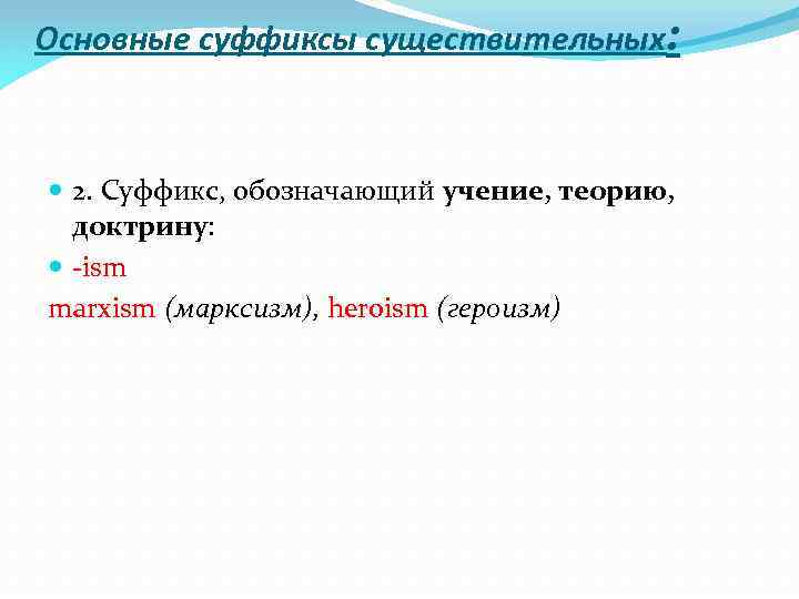 Основные суффиксы существительных: 2. Суффикс, обозначающий учение, теорию, доктрину: ism marxism (марксизм), heroism (героизм)