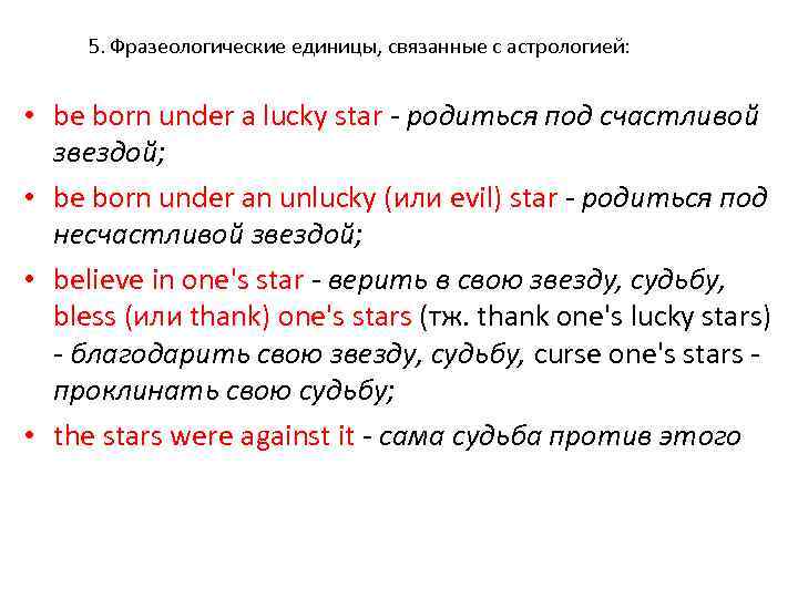 5. Фразеологические единицы, связанные с астрологией: • be born under a lucky star -