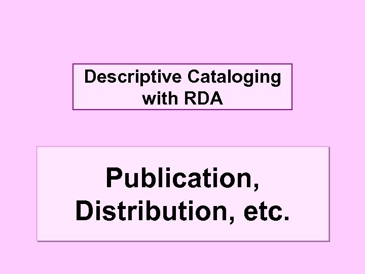 Descriptive Cataloging with RDA Publication, Distribution, etc. 