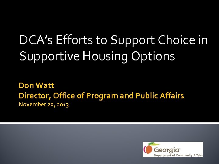 DCA’s Efforts to Support Choice in Supportive Housing Options Don Watt Director, Office of
