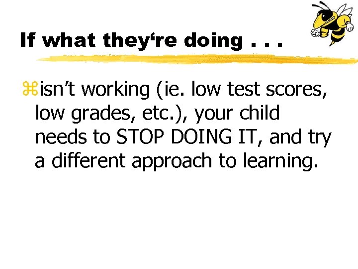 If what they‘re doing. . . zisn’t working (ie. low test scores, low grades,