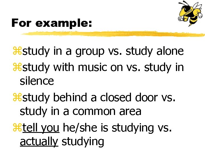 For example: zstudy in a group vs. study alone zstudy with music on vs.
