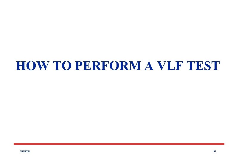 HOW TO PERFORM A VLF TEST 3/19/2018 41 