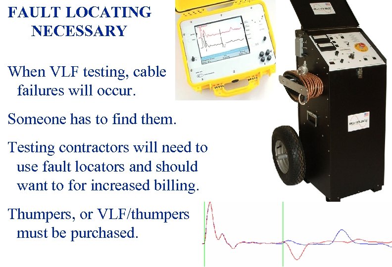  FAULT LOCATING NECESSARY When VLF testing, cable failures will occur. Someone has to