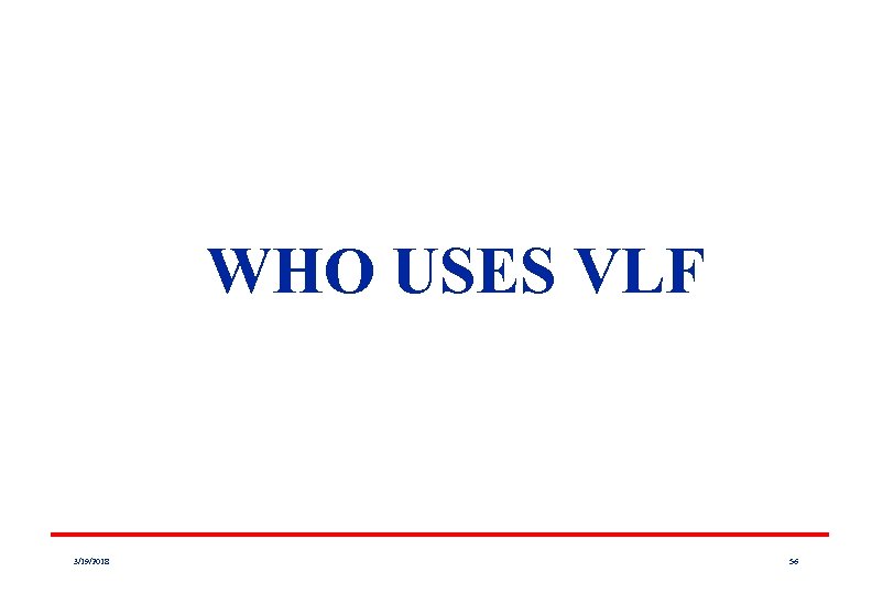 WHO USES VLF 3/19/2018 56 