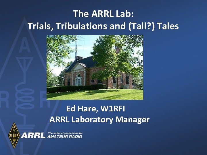 The ARRL Lab: Trials, Tribulations and (Tall? ) Tales Ed Hare, W 1 RFI