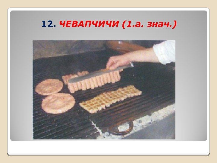 12. ЧЕВАПЧИЧИ (1. а. знач. ) 