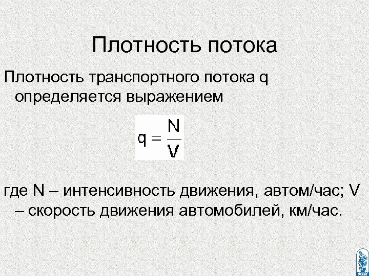 Плотность потока Плотность транспортного потока q определяется выражением где N – интенсивность движения, автом/час;