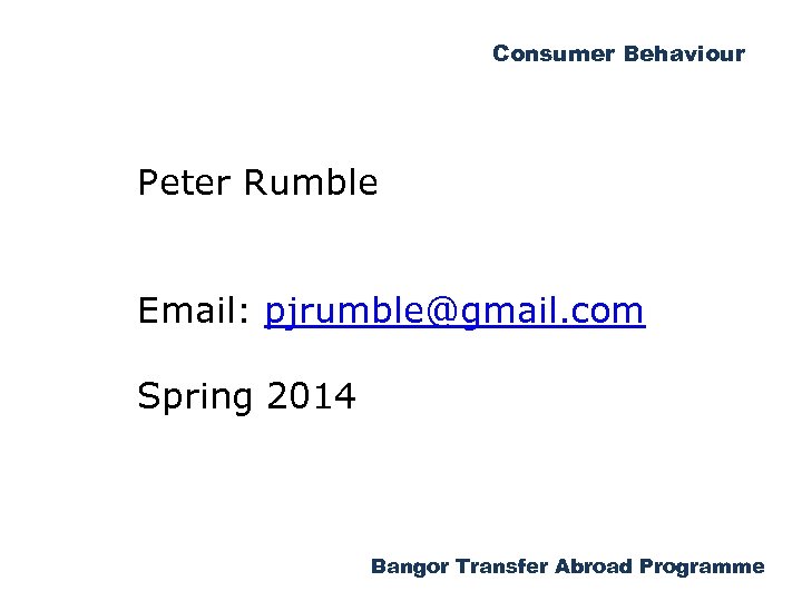 Consumer Behaviour Peter Rumble Email: pjrumble@gmail. com Spring 2014 Bangor Transfer Abroad Programme 