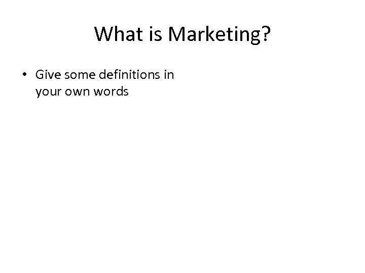 What is Marketing? • Give some definitions in your own words 