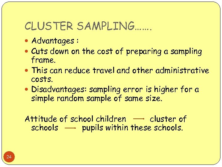 CLUSTER SAMPLING……. Advantages : Cuts down on the cost of preparing a sampling frame.