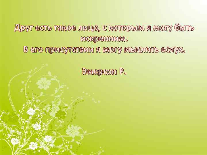 Друг есть такое лицо, с которым я могу быть искренним. В его присутствии я