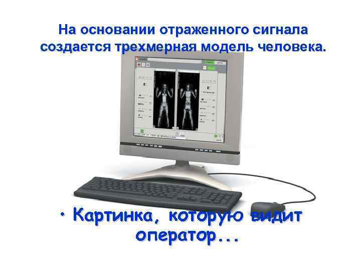 На основании отраженного сигнала создается трехмерная модель человека. • Картинка, которую видит оператор. .