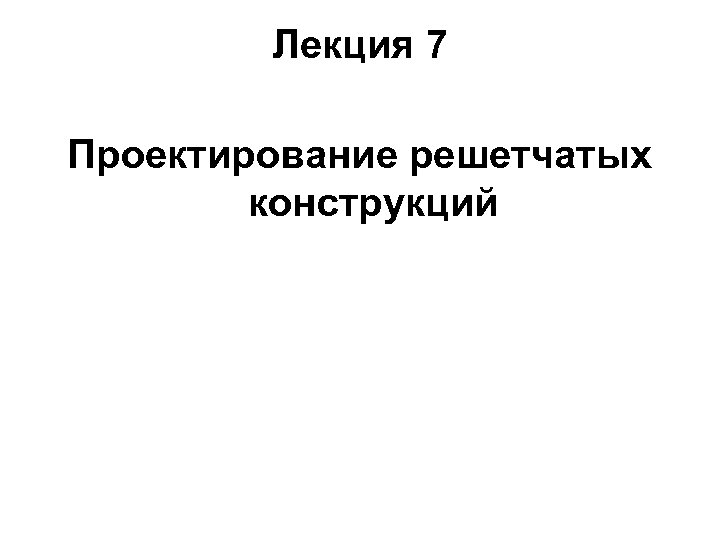 Лекция 7 Проектирование решетчатых конструкций 