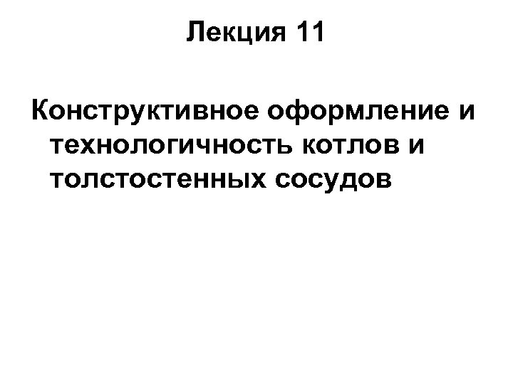 Лекция 11 Конструктивное оформление и технологичность котлов и толстостенных сосудов 