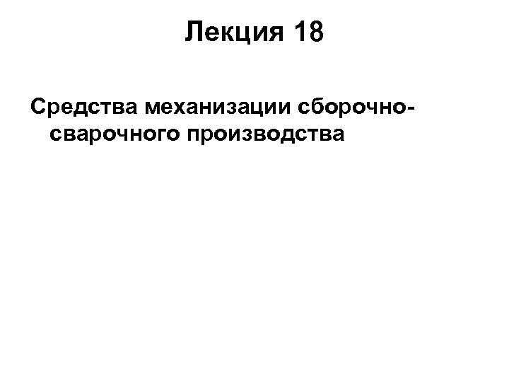 Лекция 18 Средства механизации сборочносварочного производства 