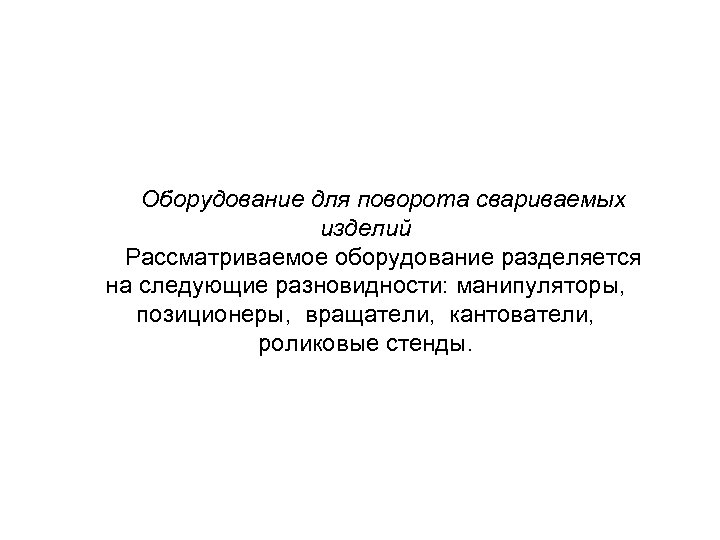 Оборудование для поворота свариваемых изделий Рассматриваемое оборудование разделяется на следующие разновидности: манипуляторы, позиционеры, вращатели,