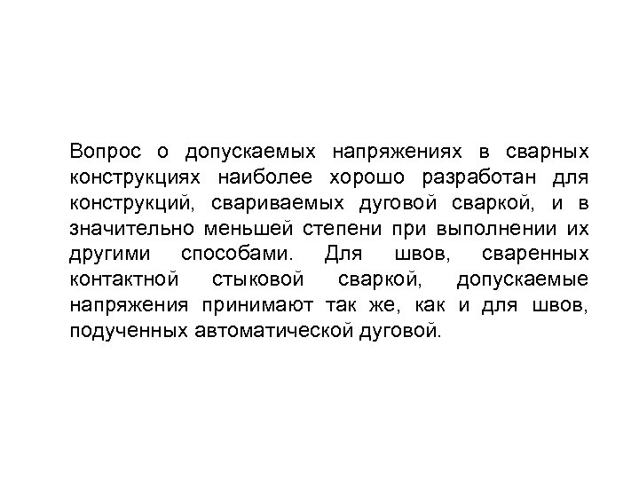 Вопрос о допускаемых напряжениях в сварных конструкциях наиболее хорошо разработан для конструкций, свариваемых дуговой