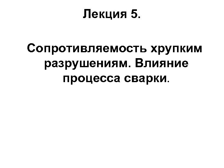Лекция 5. Сопротивляемость хрупким разрушениям. Влияние процесса сварки. 